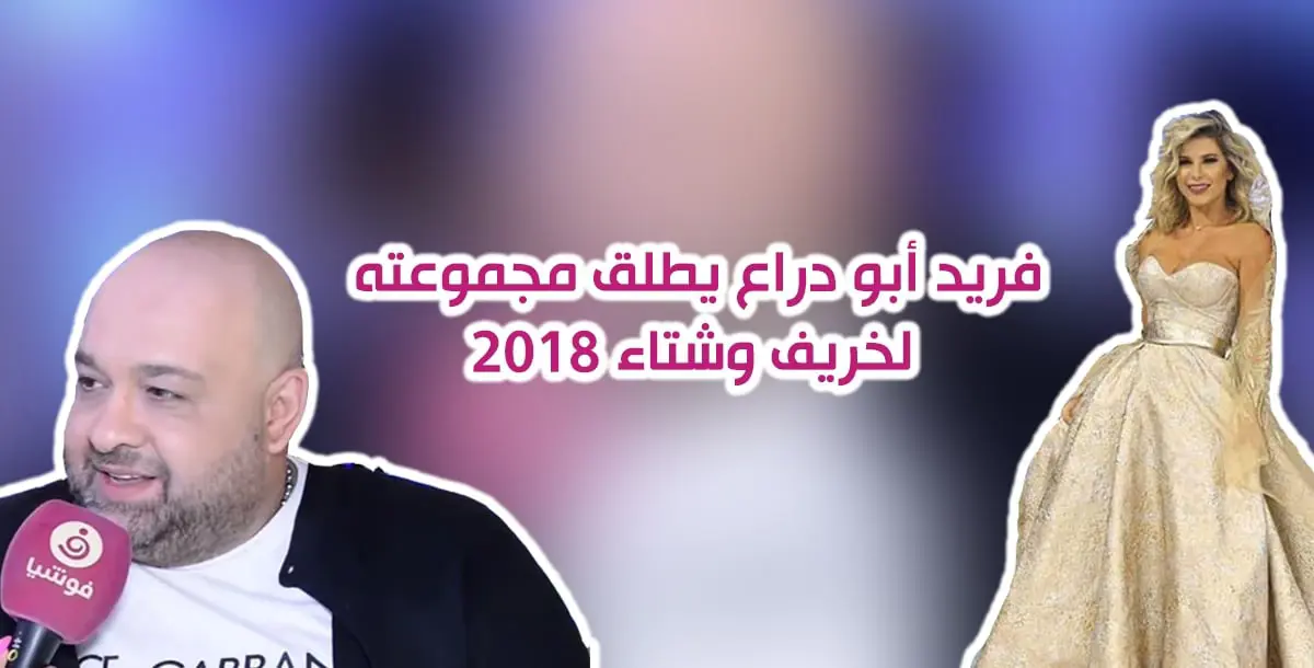 فريد أبو دراع يطلقُ مجموعته لخريف وشتاء 2018 .. وناي سليمان عروس السهرة!