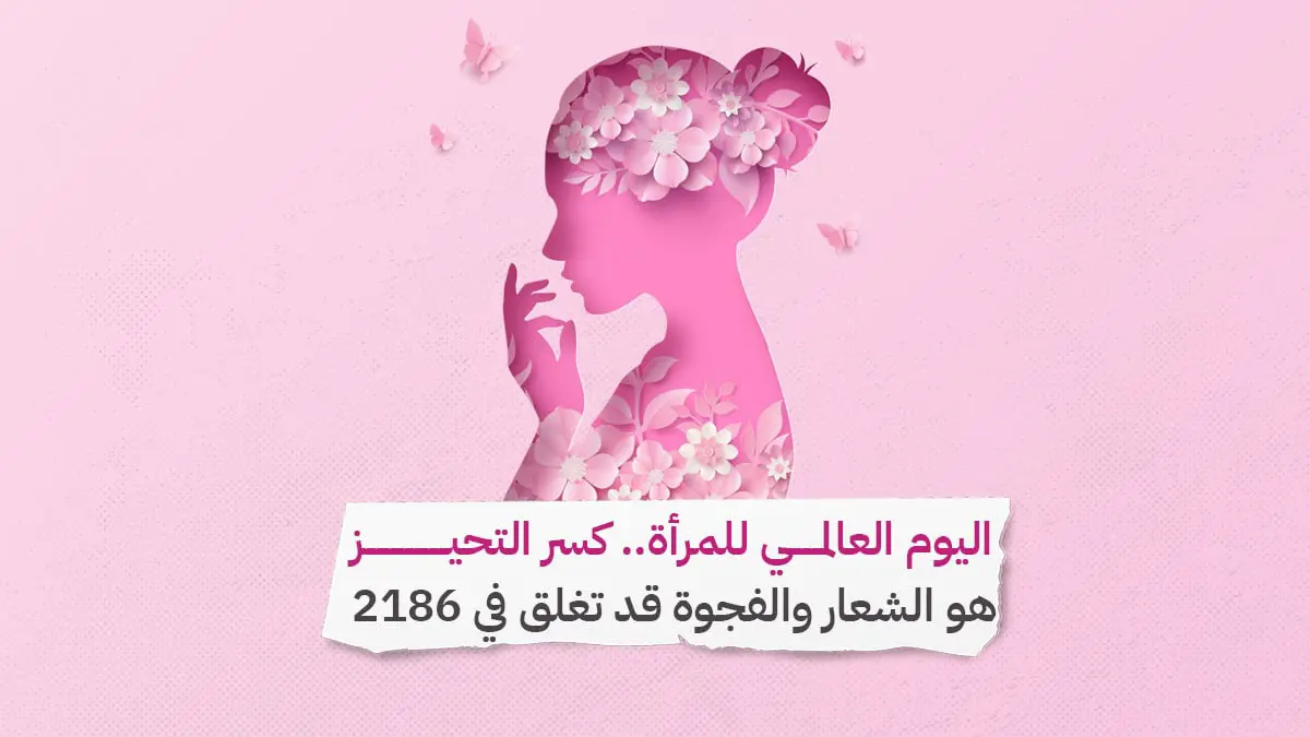 اليوم العالمي للمرأة.. كسر التحيز هو الشعار والفجوة قد تغلق في 2186‎‎